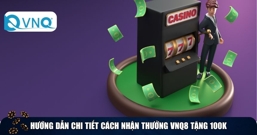 Hướng dẫn chi tiết cách nhận thưởng VNQ8 tặng 100k