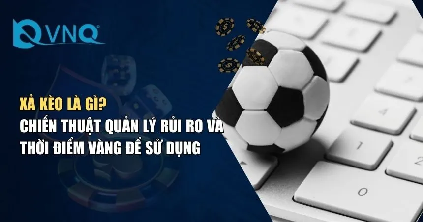 Xả Kèo Là Gì? Lá Chắn Cho Người Chơi Khi Cược Bóng Đá
